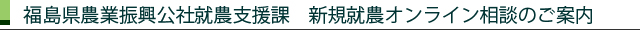 福島県農業振興公社就農課 新規就農オンライン相談のご案内